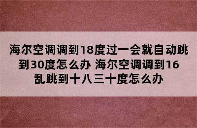 海尔空调调到18度过一会就自动跳到30度怎么办 海尔空调调到16乱跳到十八三十度怎么办